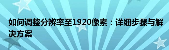 如何调整分辨率至1920像素：详细步骤与解决方案