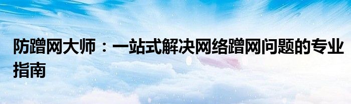 防蹭网大师：一站式解决网络蹭网问题的专业指南