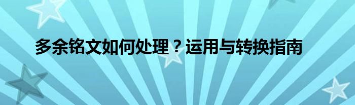 多余铭文如何处理？运用与转换指南