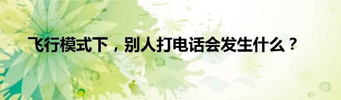 飞行模式下，别人打电话会发生什么？