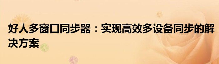 好人多窗口同步器：实现高效多设备同步的解决方案