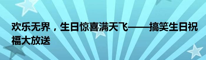 欢乐无界，生日惊喜满天飞——搞笑生日祝福大放送