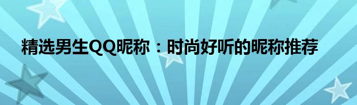 精选男生QQ昵称：时尚好听的昵称推荐
