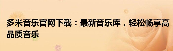 多米音乐官网下载：最新音乐库，轻松畅享高品质音乐
