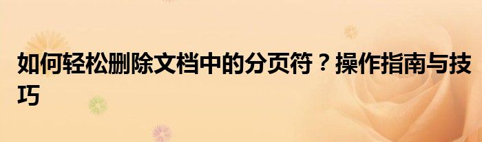 如何轻松删除文档中的分页符？操作指南与技巧