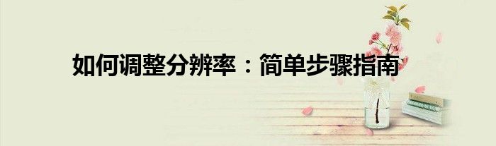 如何调整分辨率：简单步骤指南