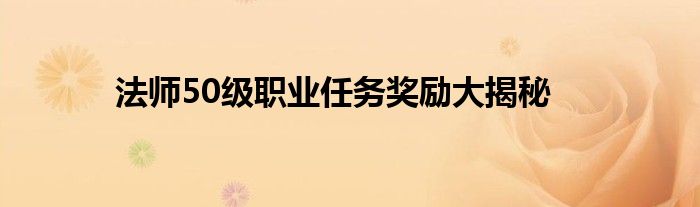 法师50级职业任务奖励大揭秘