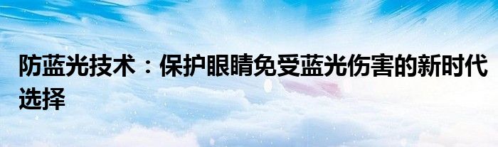 防蓝光技术：保护眼睛免受蓝光伤害的新时代选择