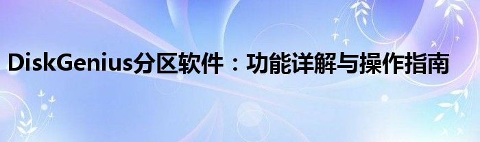 DiskGenius分区软件：功能详解与操作指南
