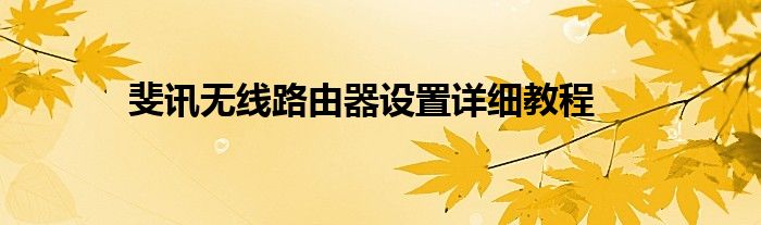 斐讯无线路由器设置详细教程