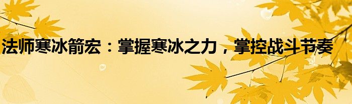法师寒冰箭宏：掌握寒冰之力，掌控战斗节奏