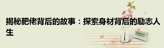 揭秘肥佬背后的故事：探索身材背后的励志人生