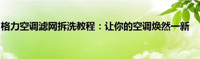 格力空调滤网拆洗教程：让你的空调焕然一新