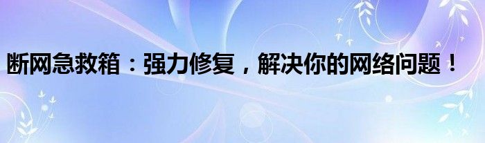 断网急救箱：强力修复，解决你的网络问题！