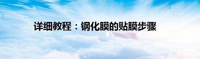 详细教程：钢化膜的贴膜步骤