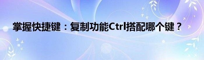掌握快捷键：复制功能Ctrl搭配哪个键？