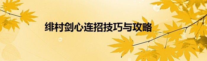 绯村剑心连招技巧与攻略