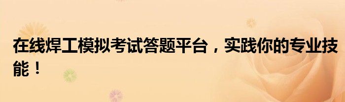 在线焊工模拟考试答题平台，实践你的专业技能！