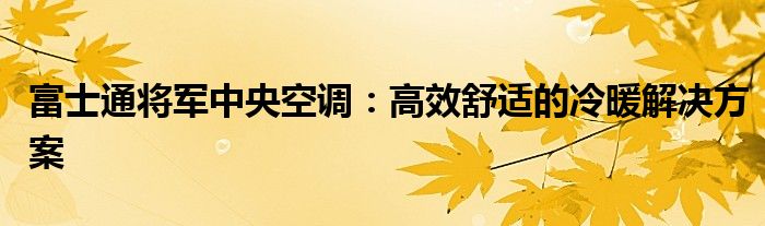 富士通将军中央空调：高效舒适的冷暖解决方案