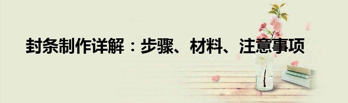 封条制作详解：步骤、材料、注意事项