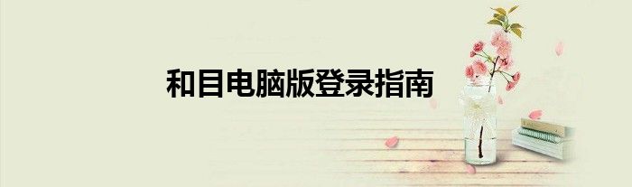 和目电脑版登录指南