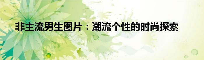 非主流男生图片：潮流个性的时尚探索