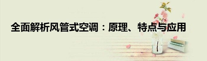 全面解析风管式空调：原理、特点与应用