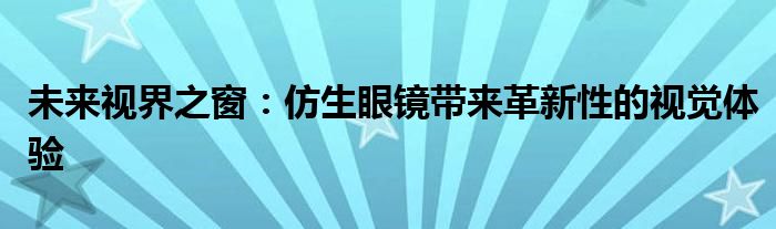 未来视界之窗：仿生眼镜带来革新性的视觉体验