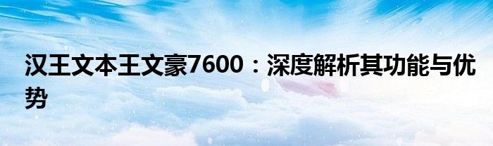 汉王文本王文豪7600：深度解析其功能与优势