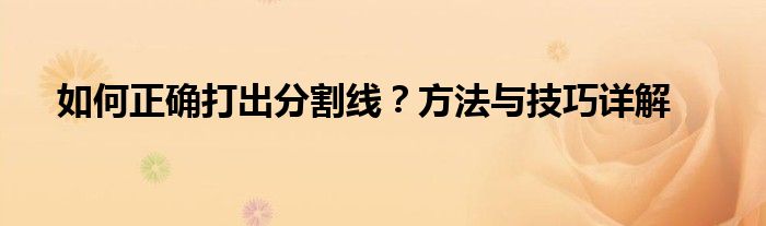如何正确打出分割线？方法与技巧详解