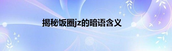 揭秘饭圈jz的暗语含义