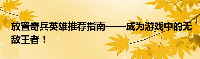 放置奇兵英雄推荐指南——成为游戏中的无敌王者！