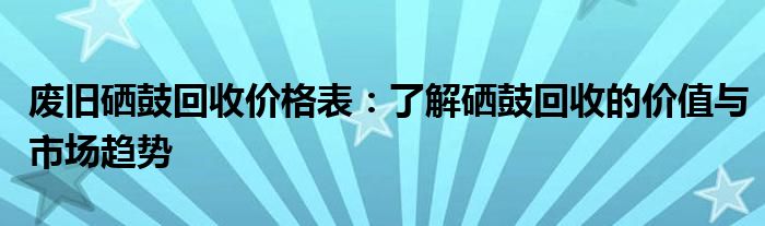 废旧硒鼓回收价格表：了解硒鼓回收的价值与市场趋势