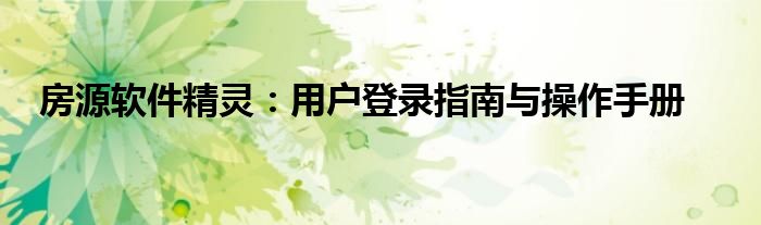 房源软件精灵：用户登录指南与操作手册
