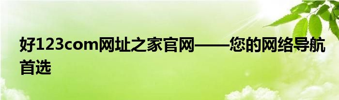 好123com网址之家官网——您的网络导航首选