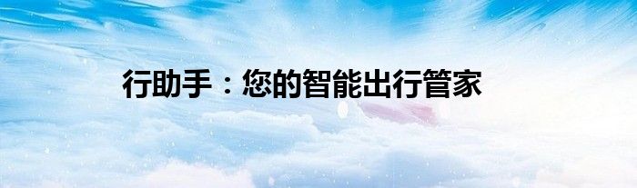 行助手：您的智能出行管家