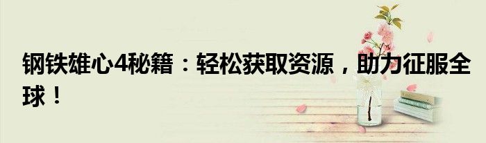 钢铁雄心4秘籍：轻松获取资源，助力征服全球！