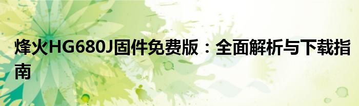 烽火HG680J固件免费版：全面解析与下载指南