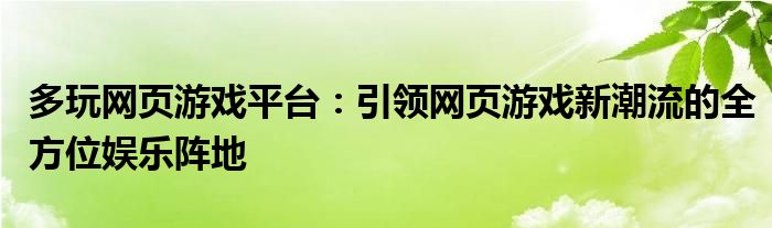 多玩网页游戏平台：引领网页游戏新潮流的全方位娱乐阵地