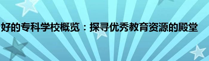 好的专科学校概览：探寻优秀教育资源的殿堂