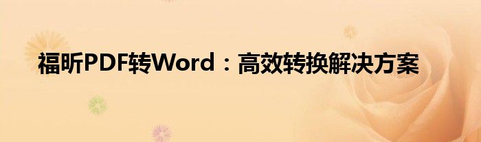 福昕PDF转Word：高效转换解决方案
