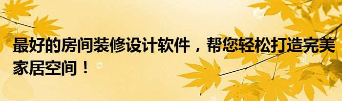 最好的房间装修设计软件，帮您轻松打造完美家居空间！