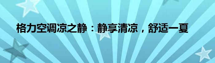 格力空调凉之静：静享清凉，舒适一夏