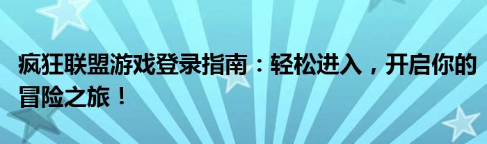 疯狂联盟游戏登录指南：轻松进入，开启你的冒险之旅！