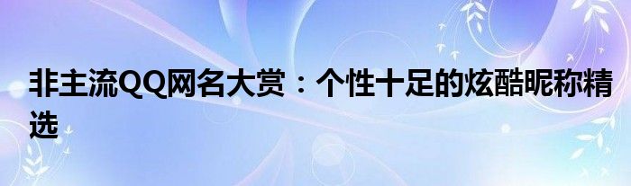 非主流QQ网名大赏：个性十足的炫酷昵称精选