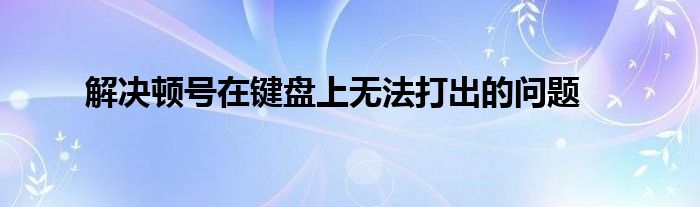 解决顿号在键盘上无法打出的问题