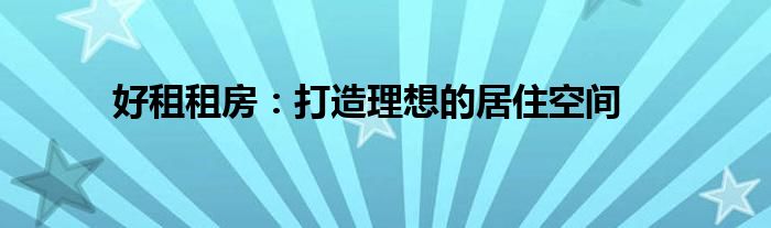 好租租房：打造理想的居住空间
