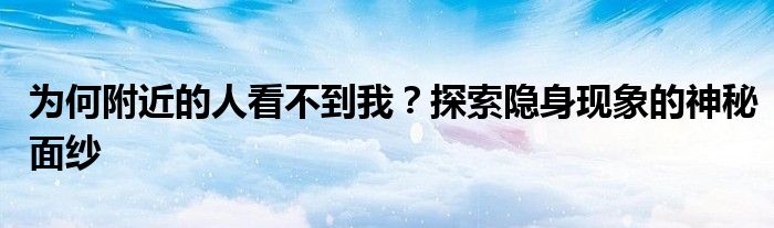 为何附近的人看不到我？探索隐身现象的神秘面纱