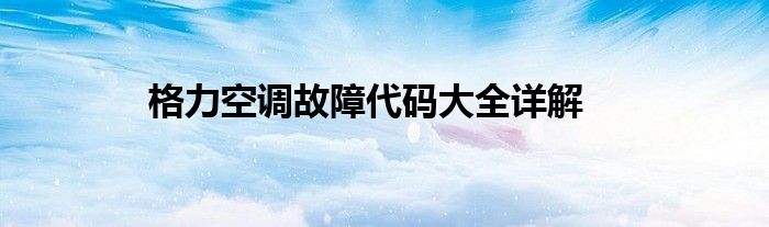 格力空调故障代码大全详解