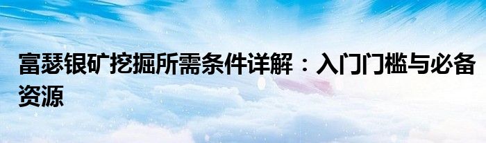 富瑟银矿挖掘所需条件详解：入门门槛与必备资源